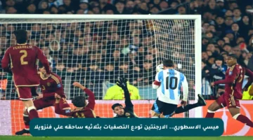 ميسي الأسطوري.. الأرجنتين تودع التصفيات بثلاثية ساحقة على فنزويلا